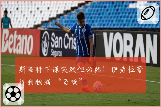 斯洛特下课突然但必然!伊劳拉等待利物浦 “召唤”