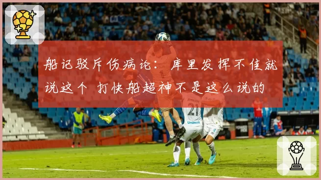 船记驳斥伤病论：库里发挥不佳就说这个 打快船超神不是这么说的