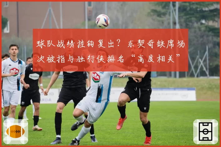 球队战绩挂钩复出?东契奇缺席场次被指与独行侠排名“高度相关”