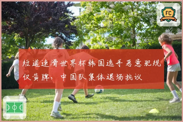 短道速滑世界杯韩国选手恶意犯规仅黄牌，中国队集体退场抗议