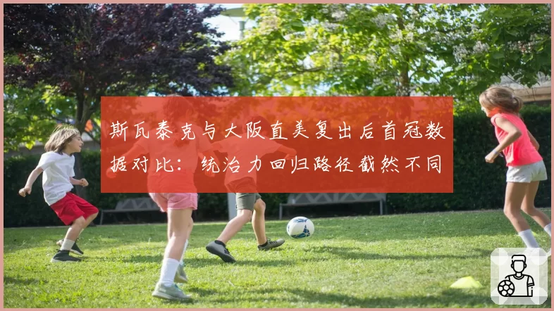 斯瓦泰克与大阪直美复出后首冠数据对比：统治力回归路径截然不同