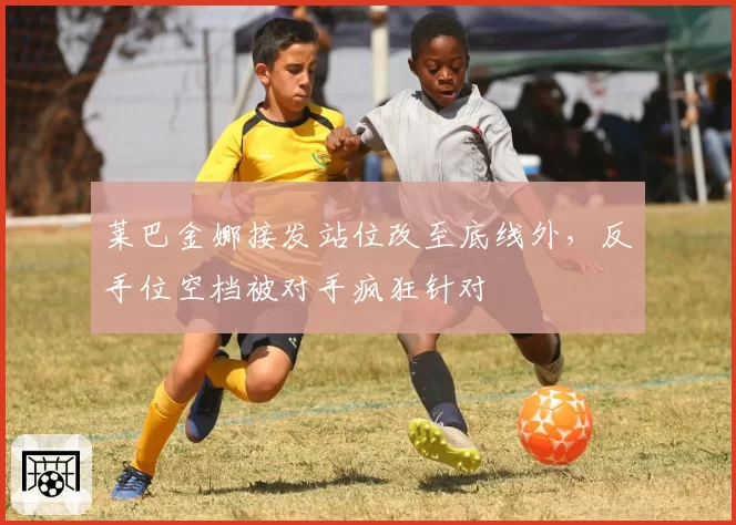 莱巴金娜接发站位改至底线外，反手位空档被对手疯狂针对
