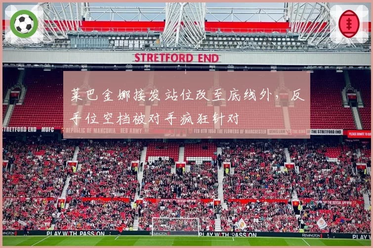 莱巴金娜接发站位改至底线外，反手位空档被对手疯狂针对