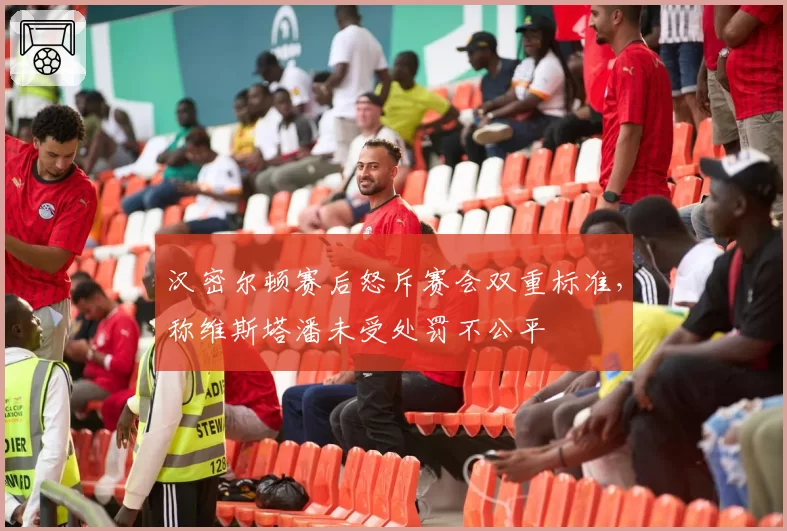 汉密尔顿赛后怒斥赛会双重标准，称维斯塔潘未受处罚不公平