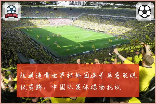 短道速滑世界杯韩国选手恶意犯规仅黄牌，中国队集体退场抗议