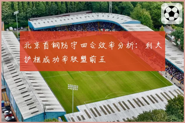 北京首钢防守回合效率分析:利夫护框成功率联盟前五
