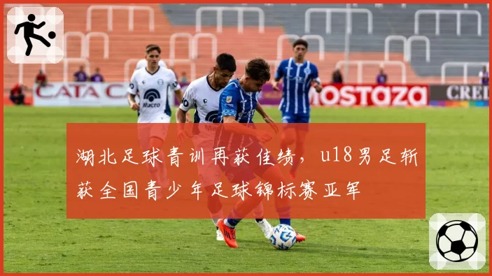 湖北足球青训再获佳绩，u18男足斩获全国青少年足球锦标赛亚军