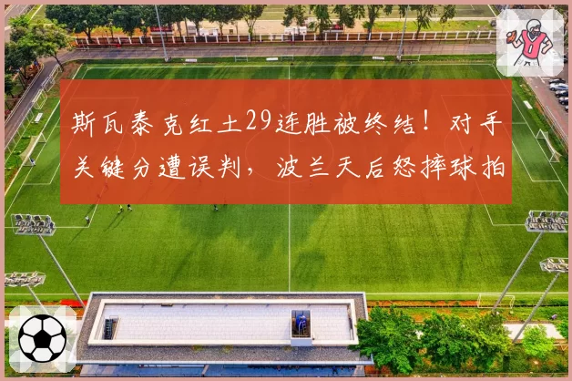 斯瓦泰克红土29连胜被终结!对手关键分遭误判,波兰天后怒摔球拍