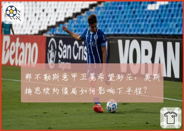 那不勒斯意甲卫冕希望渺茫，奥斯梅恩续约僵局如何影响下半程？