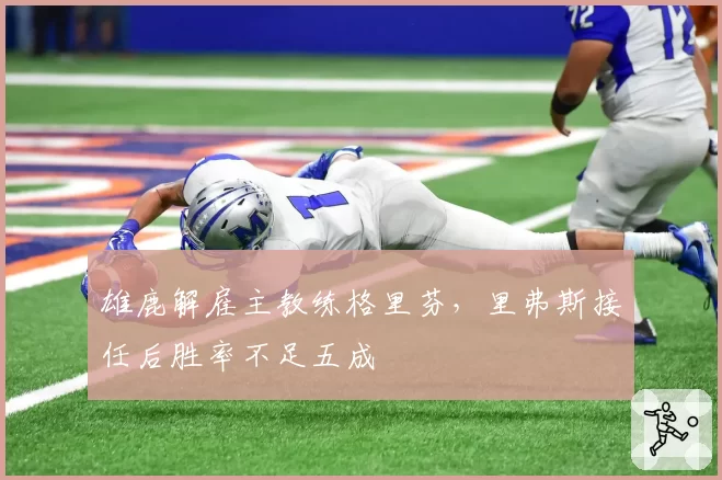 雄鹿解雇主教练格里芬，里弗斯接任后胜率不足五成
