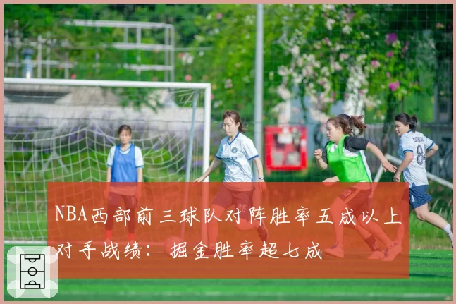 NBA西部前三球队对阵胜率五成以上对手战绩：掘金胜率超七成
