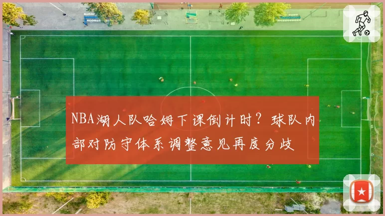 NBA湖人队哈姆下课倒计时？球队内部对防守体系调整意见再度分歧