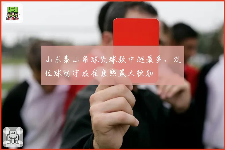 山东泰山角球失球数中超最多，定位球防守成崔康熙最大软肋