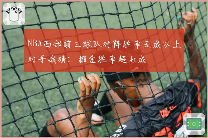 NBA西部前三球队对阵胜率五成以上对手战绩：掘金胜率超七成