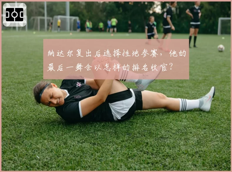 纳达尔复出后选择性地参赛，他的最后一舞会以怎样的排名收官？